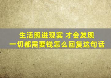 生活照进现实 才会发现 一切都需要钱怎么回复这句话